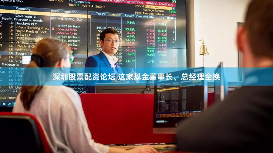 深圳股票配资论坛 这家基金董事长、总经理全换