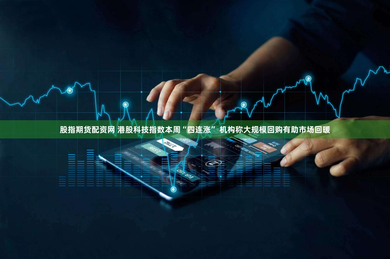股指期货配资网 港股科技指数本周“四连涨” 机构称大规模回购有助市场回暖