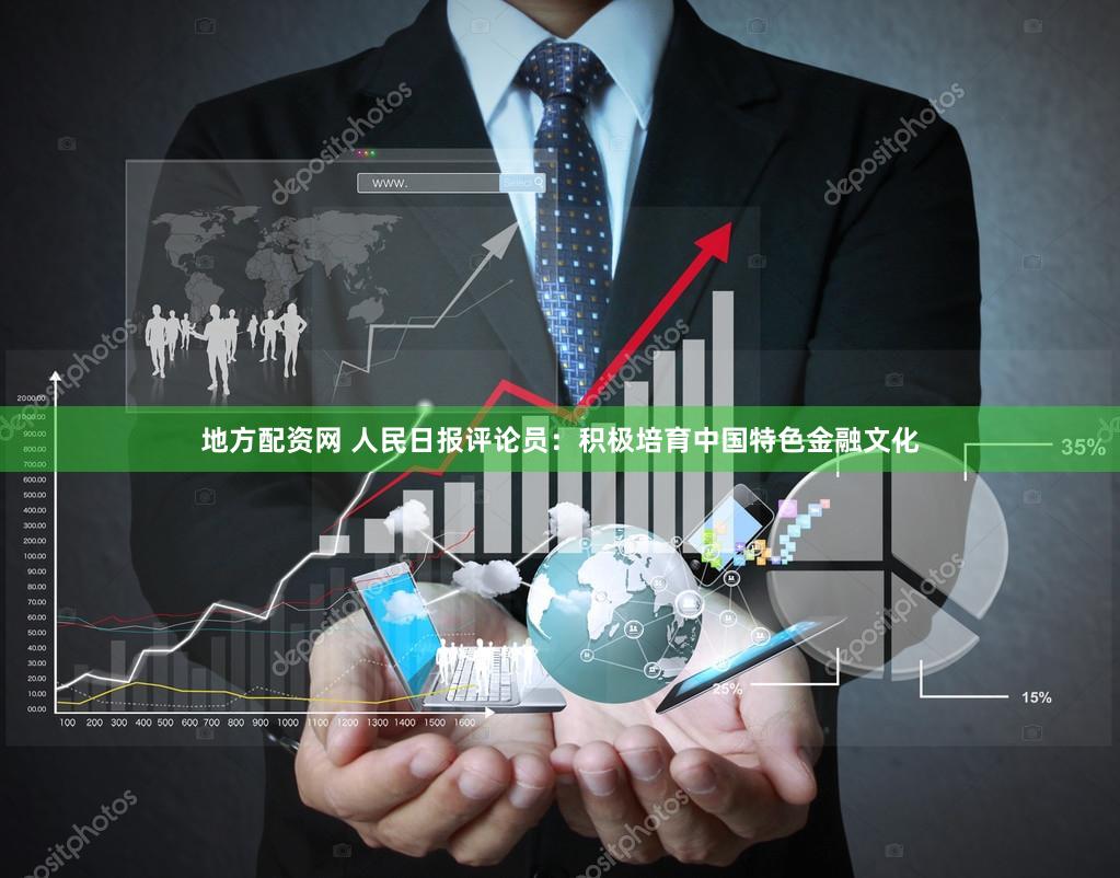 地方配资网 人民日报评论员：积极培育中国特色金融文化