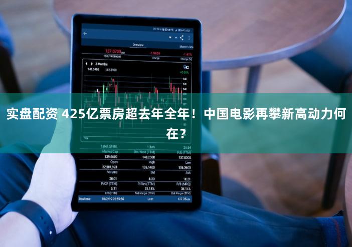 实盘配资 425亿票房超去年全年!中国电影再攀新高动力何在?