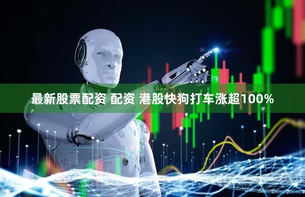 最新股票配资 配资 港股快狗打车涨超100%