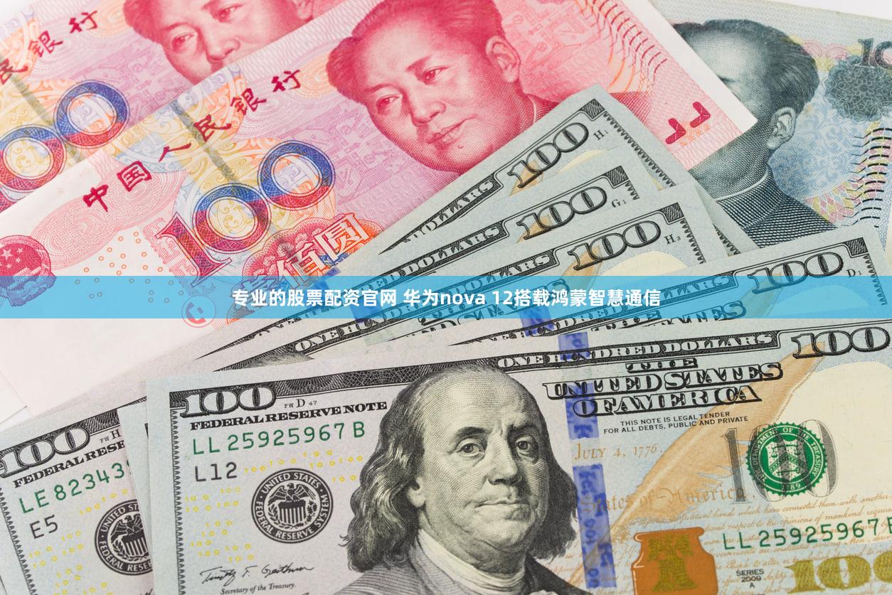 专业的股票配资官网 华为nova 12搭载鸿蒙智慧通信