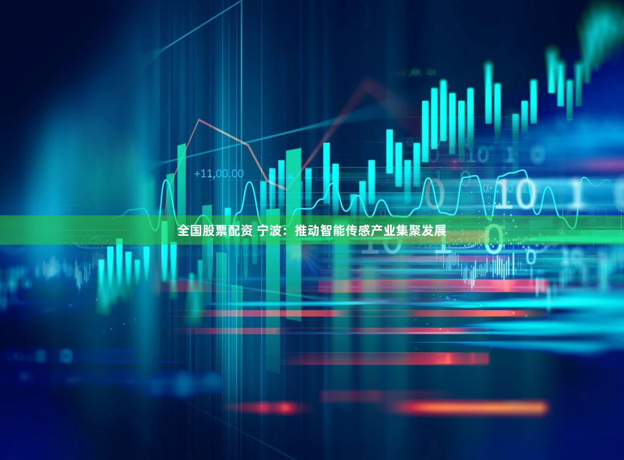 全国股票配资 宁波：推动智能传感产业集聚发展
