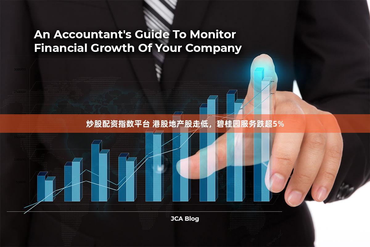 炒股配资指数平台 港股地产股走低，碧桂园服务跌超5%