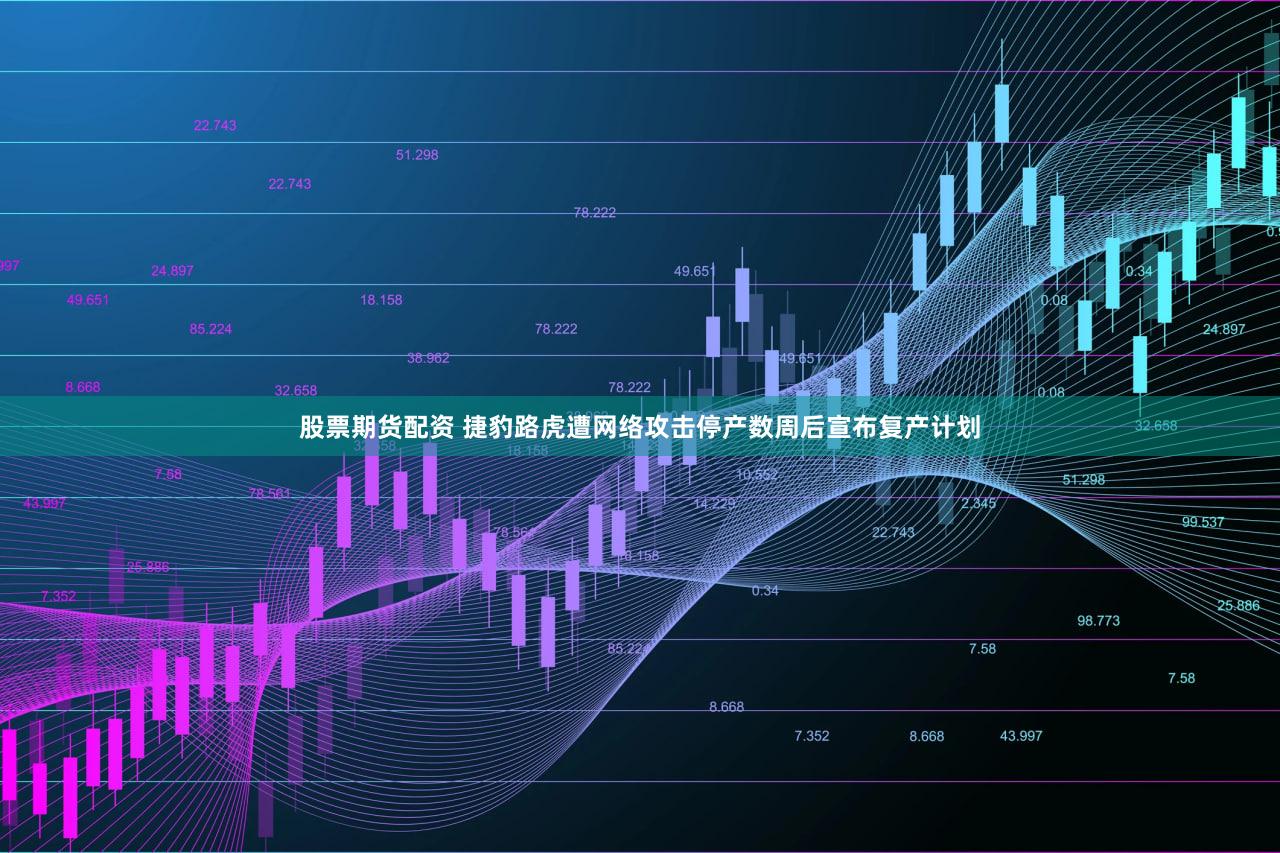 股票期货配资 捷豹路虎遭网络攻击停产数周后宣布复产计划