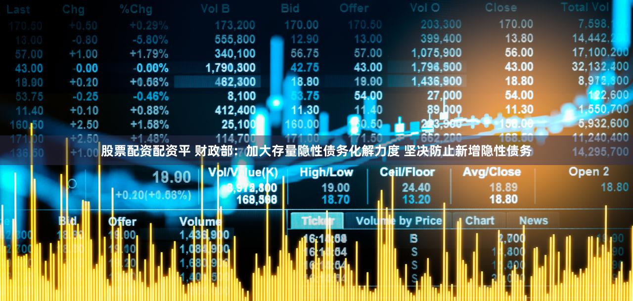 股票配资配资平 财政部：加大存量隐性债务化解力度 坚决防止新增隐性债务