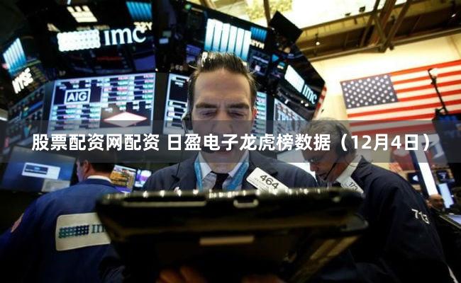 股票配资网配资 日盈电子龙虎榜数据(12月4日)