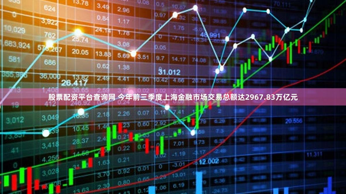 股票配资平台查询网 今年前三季度上海金融市场交易总额达2967.83万亿元