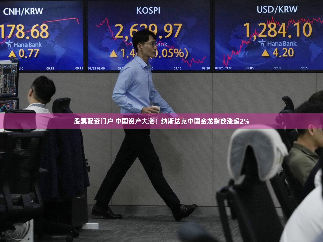 股票配资门户 中国资产大涨!纳斯达克中国金龙指数涨超2%