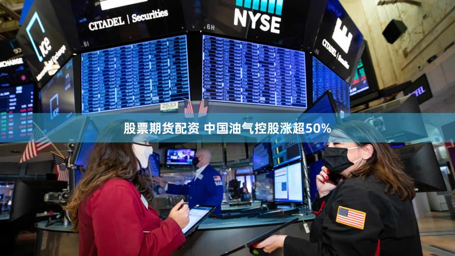 股票期货配资 中国油气控股涨超50%