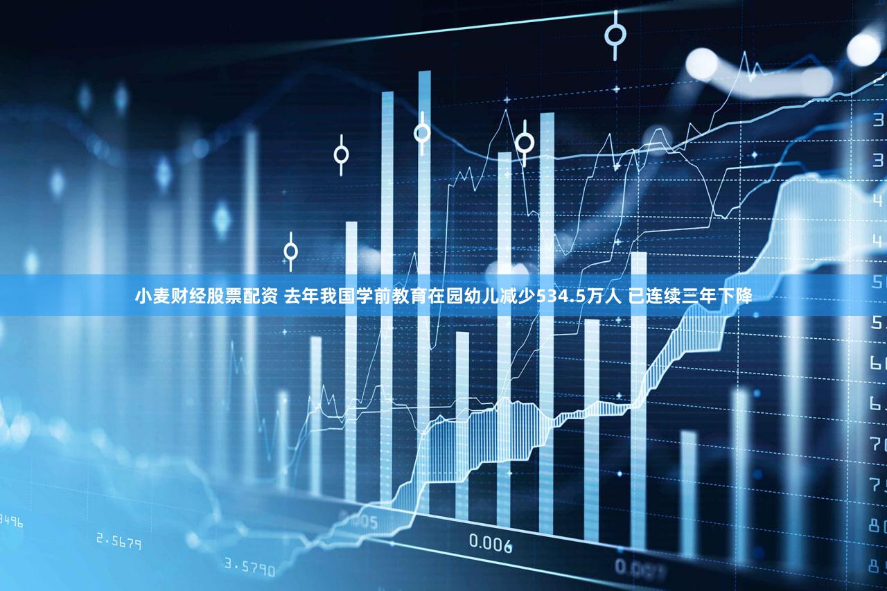小麦财经股票配资 去年我国学前教育在园幼儿减少534.5万人 已连续三年下降