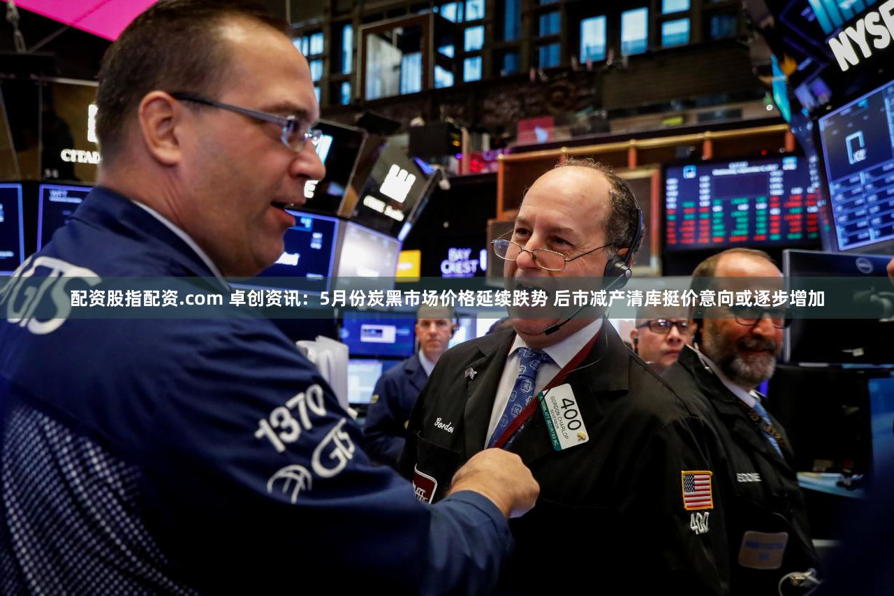 配资股指配资.com 卓创资讯:5月份炭黑市场价格延续跌势 后市减产清库挺价意向或逐步增加