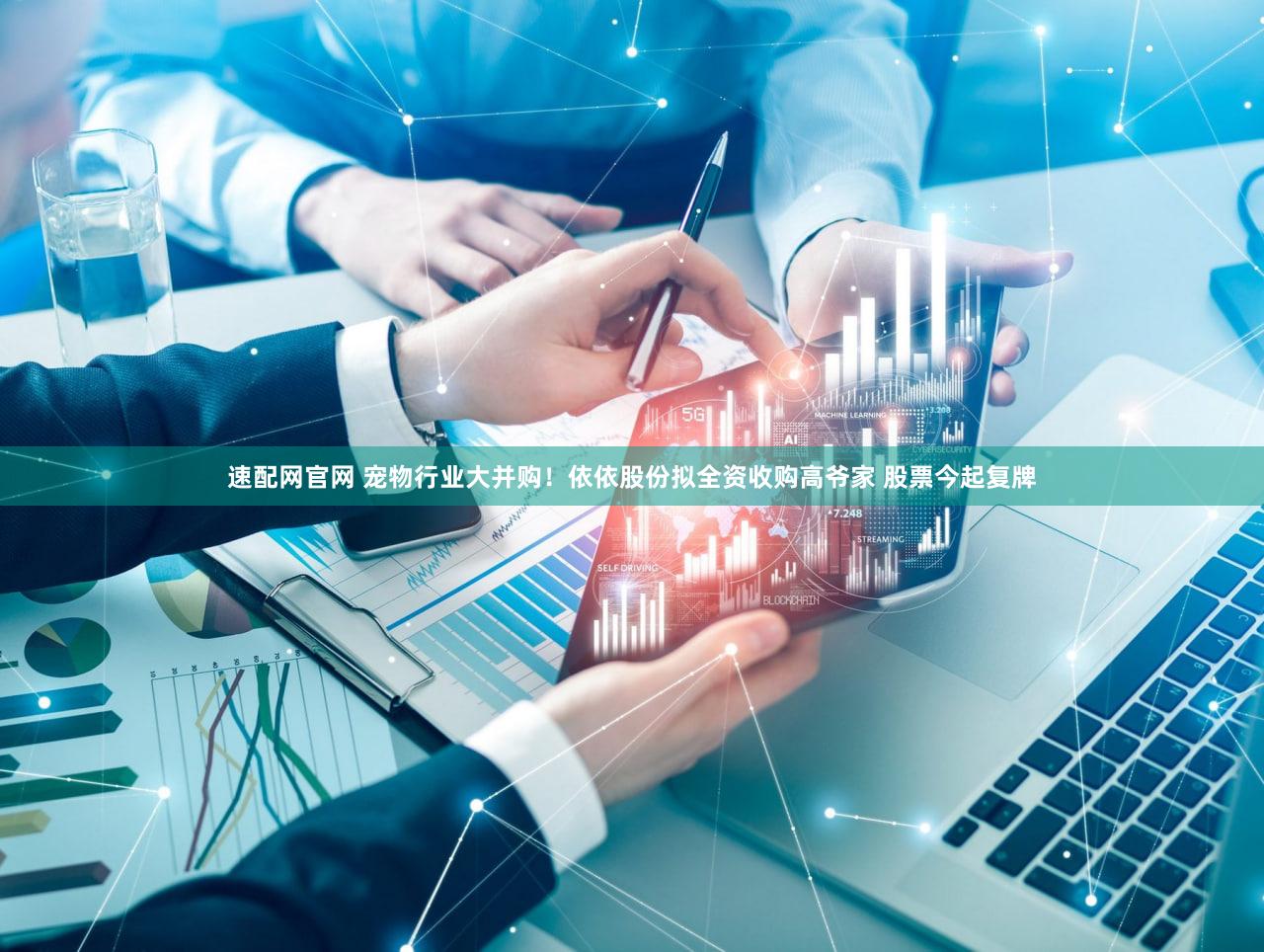 速配网官网 宠物行业大并购!依依股份拟全资收购高爷家 股票今起复牌