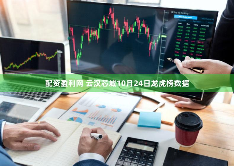 配资盈利网 云汉芯城10月24日龙虎榜数据