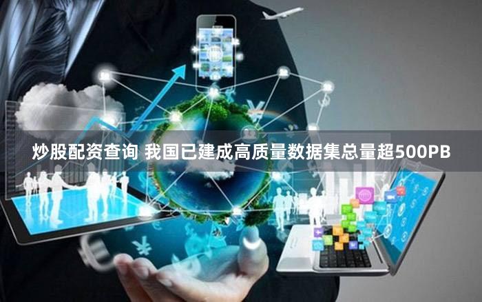 炒股配资查询 我国已建成高质量数据集总量超500PB