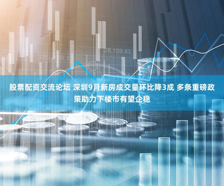 股票配资交流论坛 深圳9月新房成交量环比降3成 多条重磅政策助力下楼市有望企稳