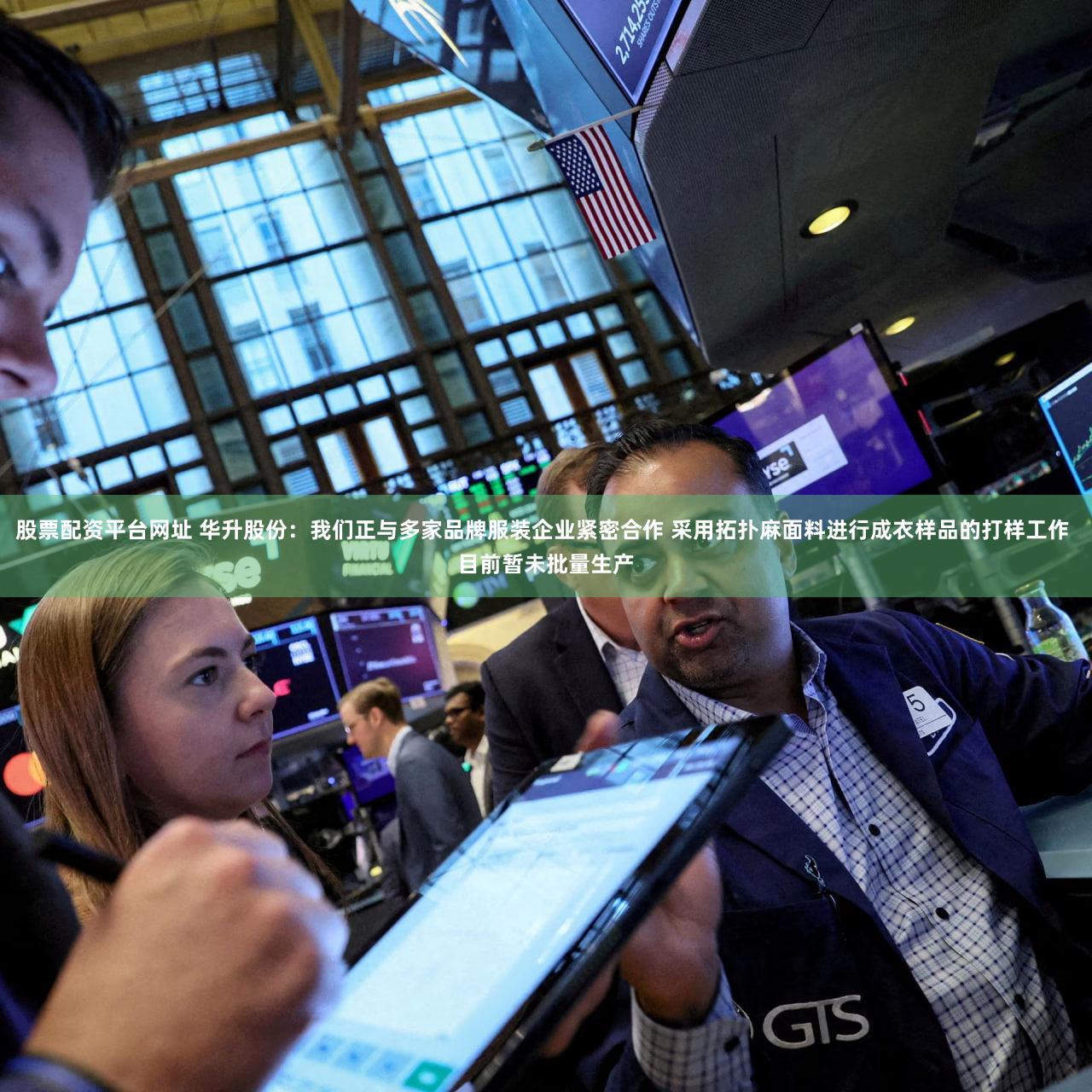 股票配资平台网址 华升股份：我们正与多家品牌服装企业紧密合作 采用拓扑麻面料进行成衣样品的打样工作 目前暂未批量生产