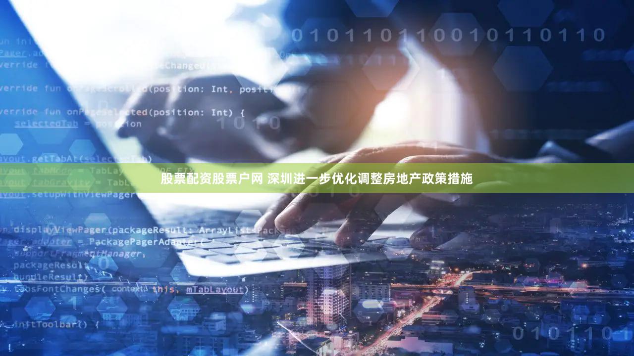 股票配资股票户网 深圳进一步优化调整房地产政策措施