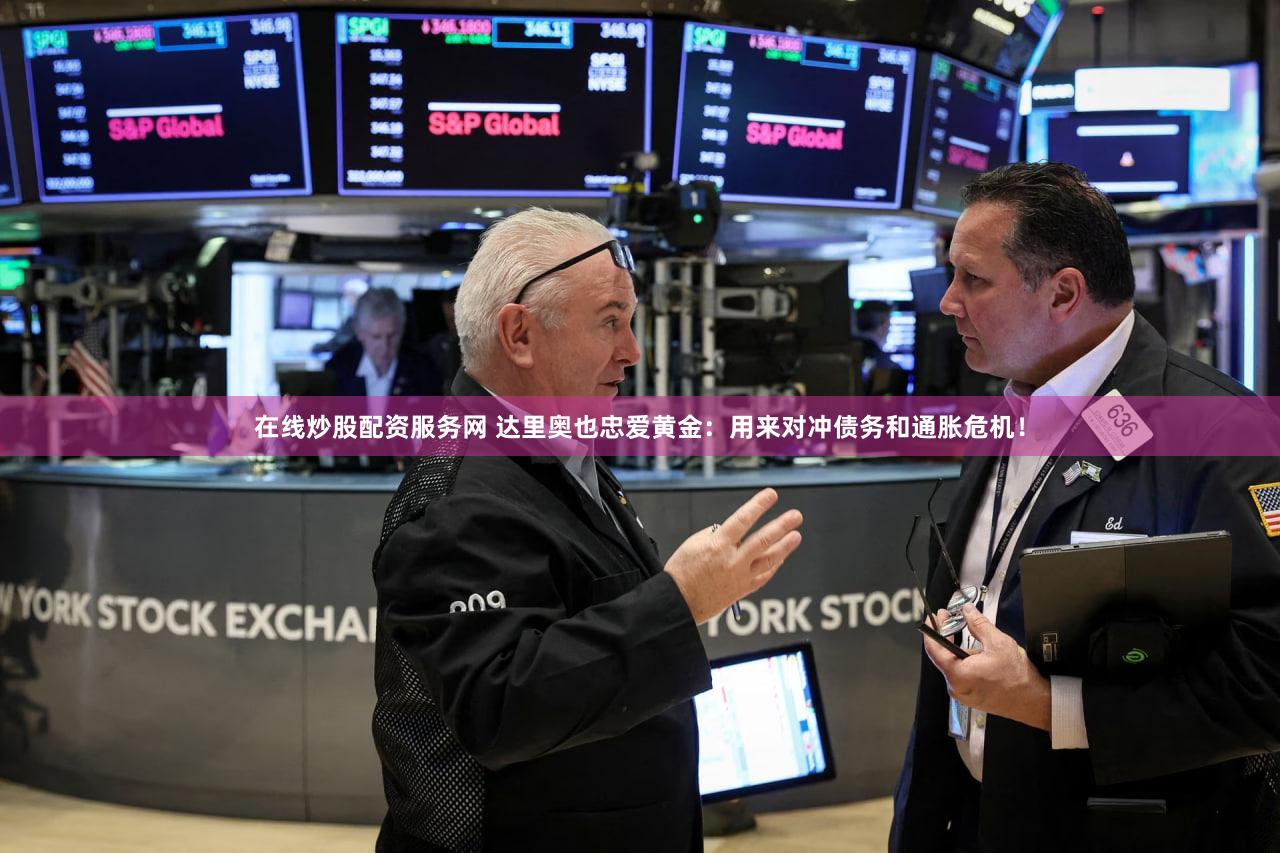 在线炒股配资服务网 达里奥也忠爱黄金：用来对冲债务和通胀危机！
