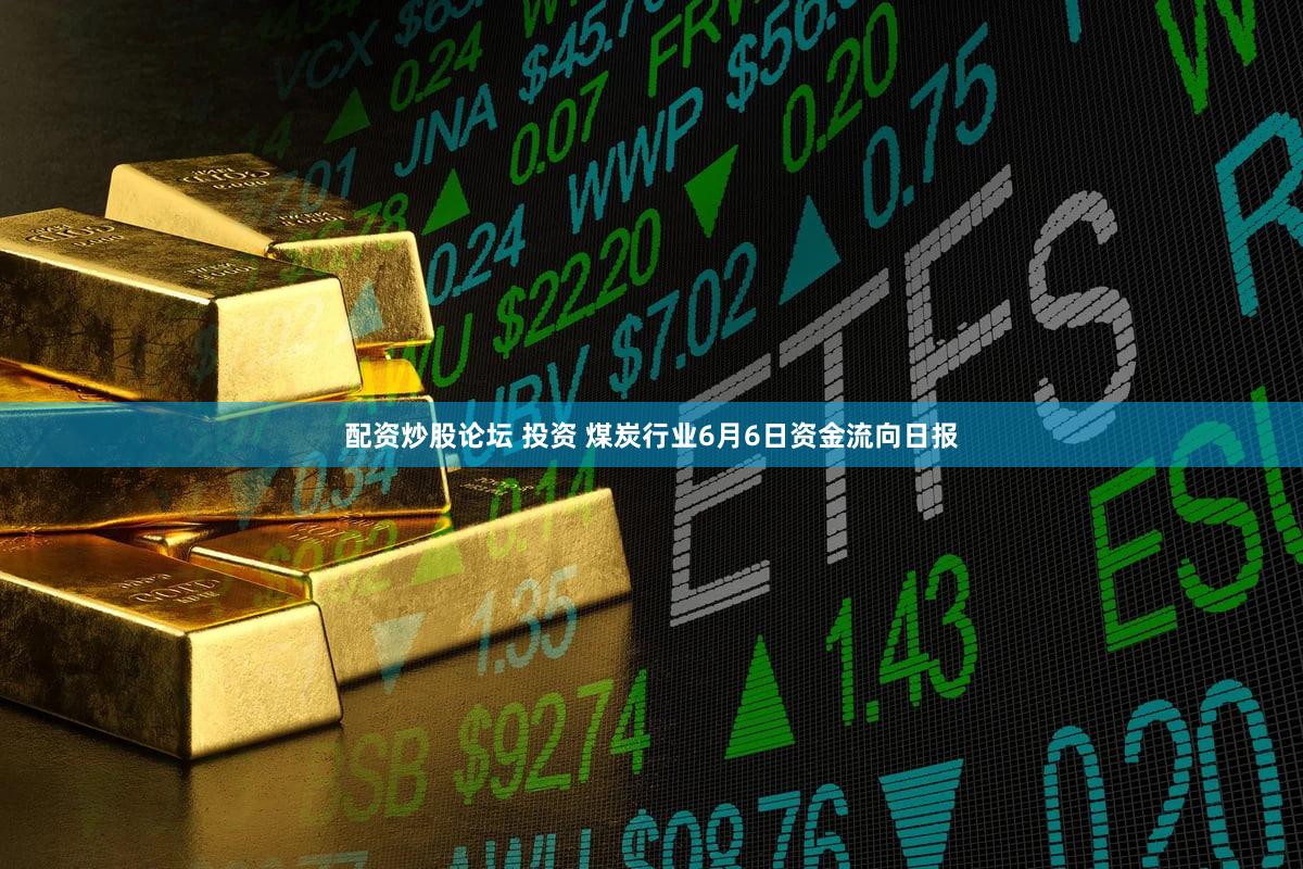 配资炒股论坛 投资 煤炭行业6月6日资金流向日报