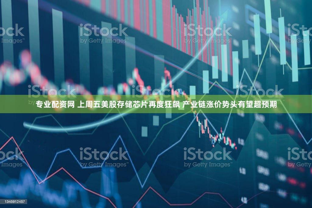 专业配资网 上周五美股存储芯片再度狂飙 产业链涨价势头有望超预期