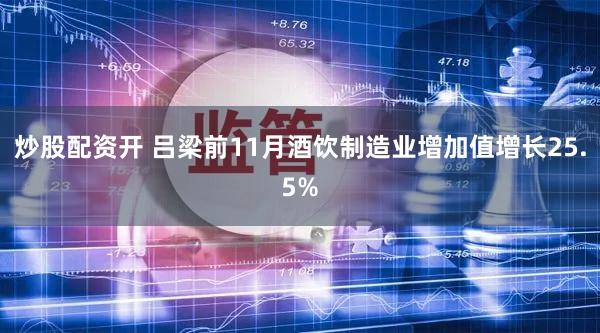 炒股配资开 吕梁前11月酒饮制造业增加值增长25.5%