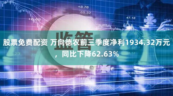 股票免费配资 万向德农前三季度净利1934.32万元，同比下降62.63%