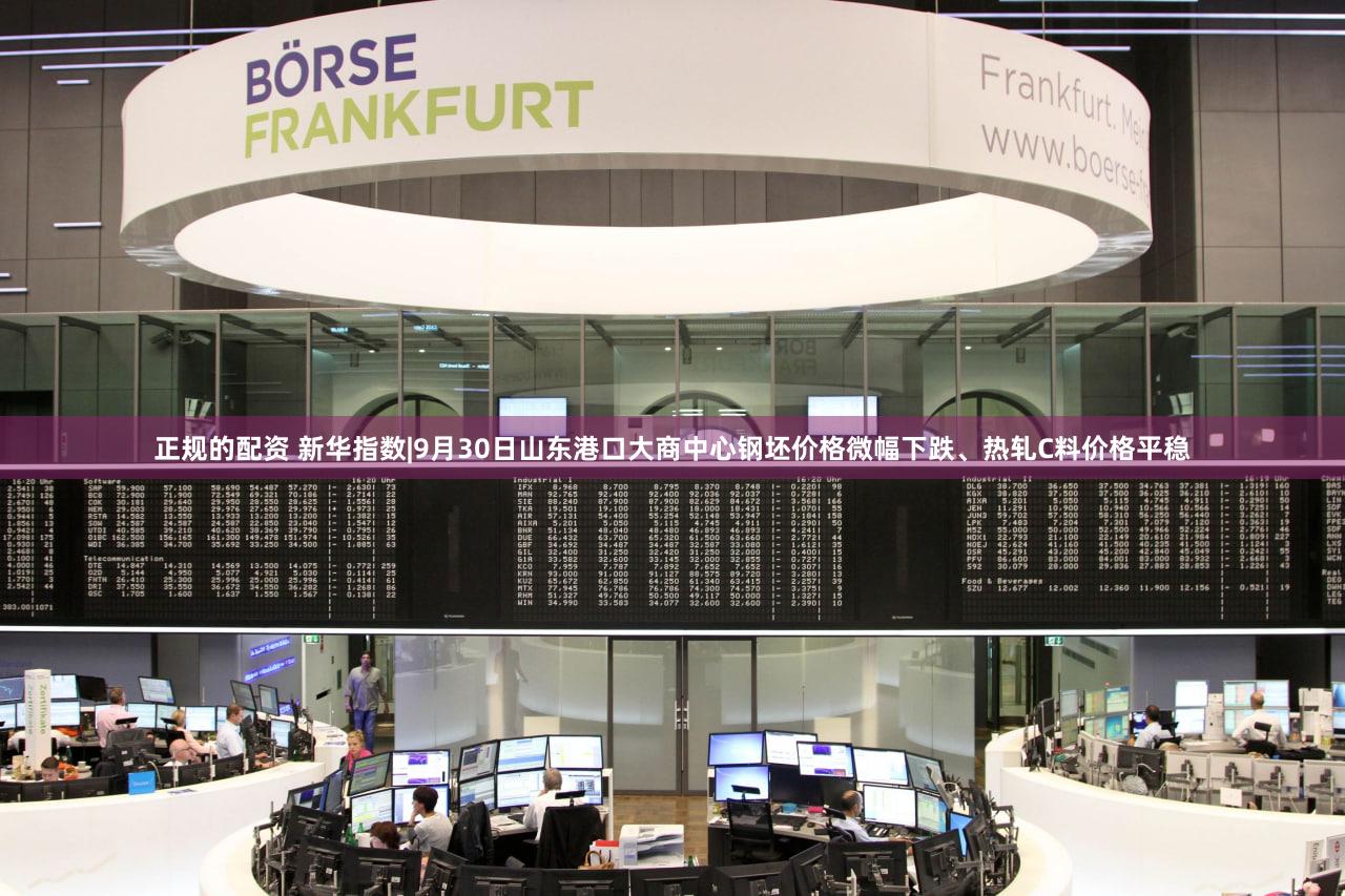 正规的配资 新华指数|9月30日山东港口大商中心钢坯价格微幅下跌、热轧C料价格平稳