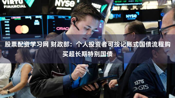 股票配资学习网 财政部：个人投资者可按记账式国债流程购买超长期特别国债