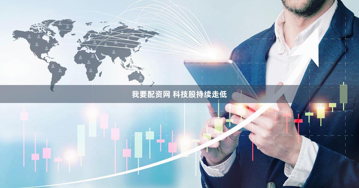 我要配资网 科技股持续走低