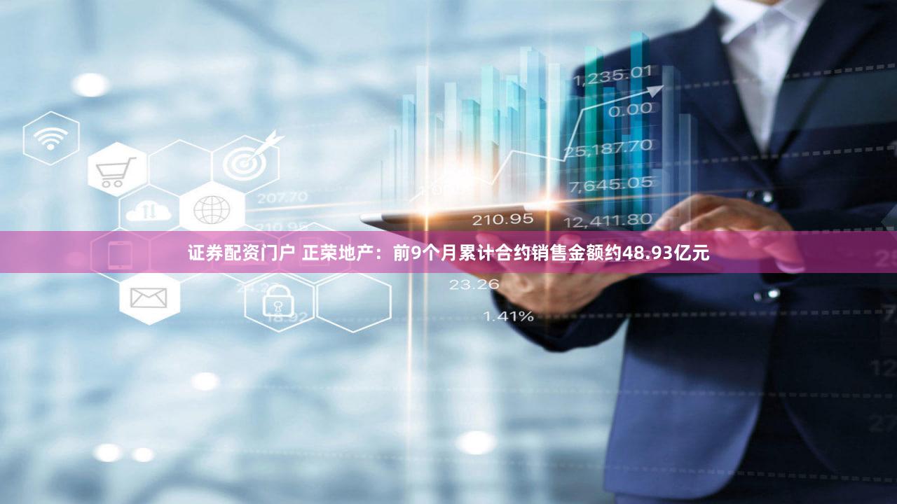 证券配资门户 正荣地产：前9个月累计合约销售金额约48.93亿元