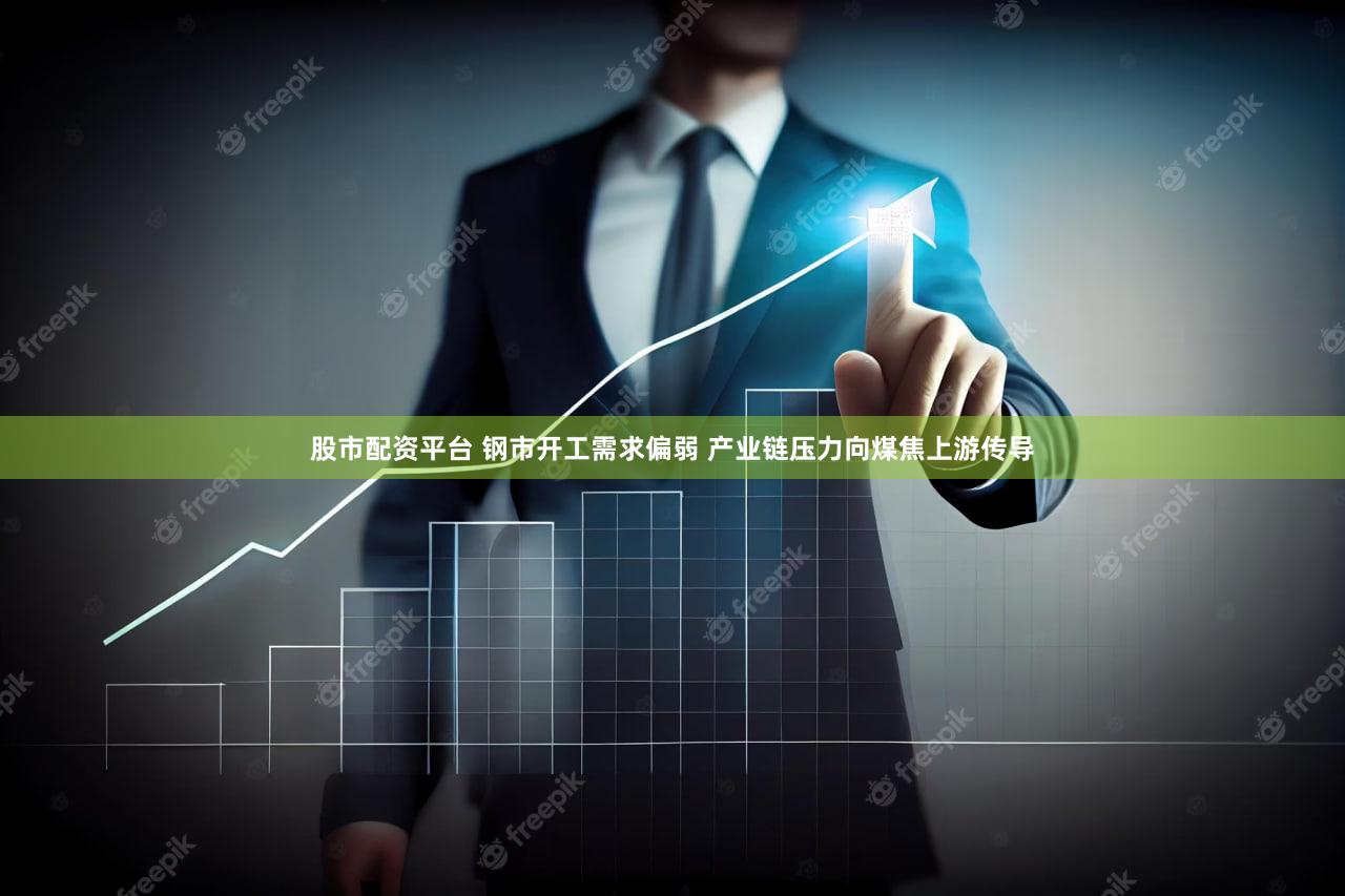 股市配资平台 钢市开工需求偏弱 产业链压力向煤焦上游传导