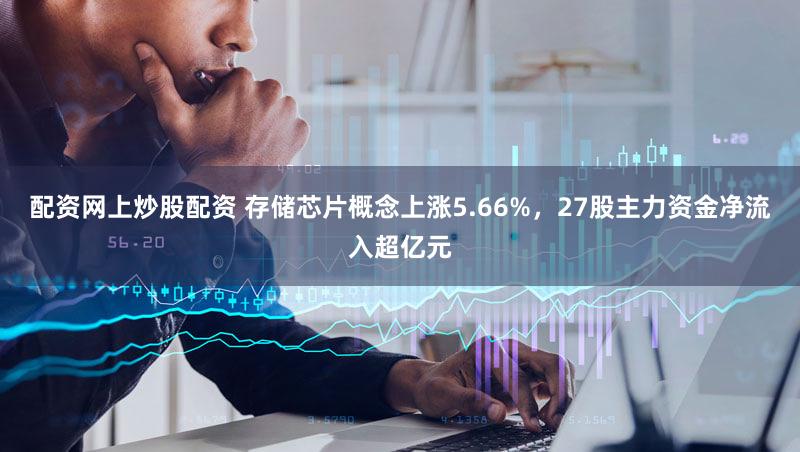 配资网上炒股配资 存储芯片概念上涨5.66%，27股主力资金净流入超亿元