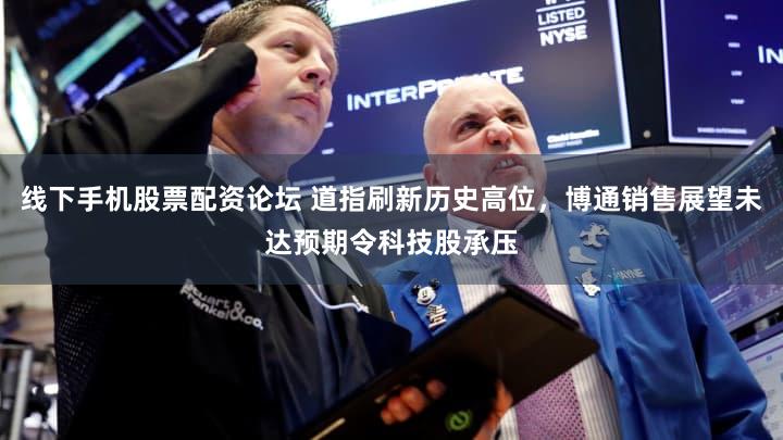 线下手机股票配资论坛 道指刷新历史高位，博通销售展望未达预期令科技股承压
