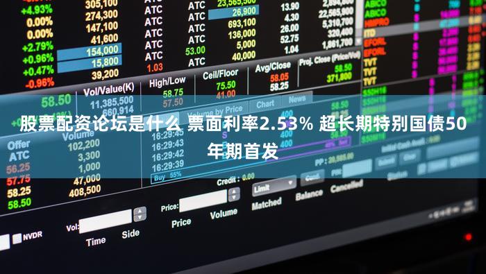 股票配资论坛是什么 票面利率2.53% 超长期特别国债50年期首发