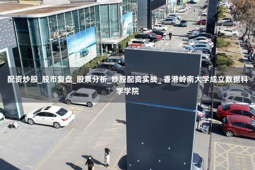配资炒股_股市复盘_股票分析_炒股配资实战_ 香港岭南大学成立数据科学学院