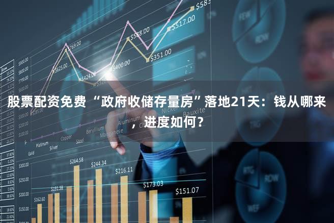 股票配资免费 “政府收储存量房”落地21天：钱从哪来，进度如何？