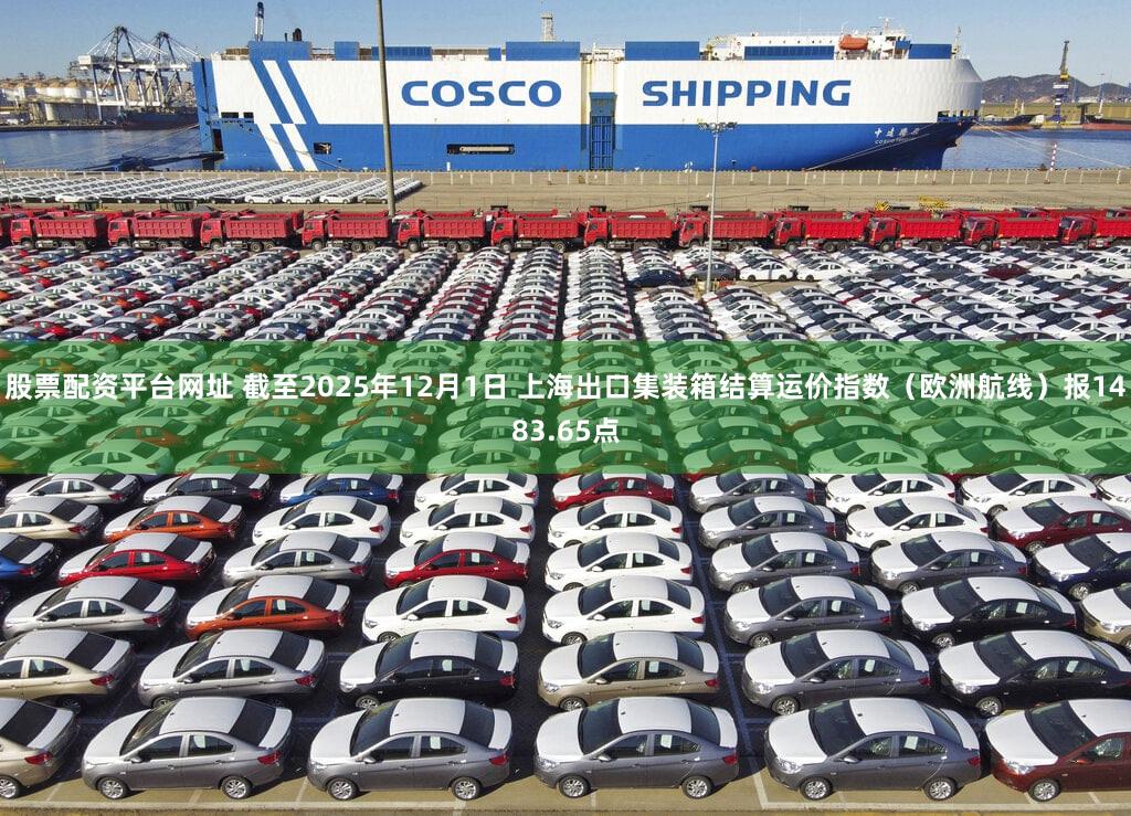 股票配资平台网址 截至2025年12月1日 上海出口集装箱结算运价指数（欧洲航线）报1483.65点