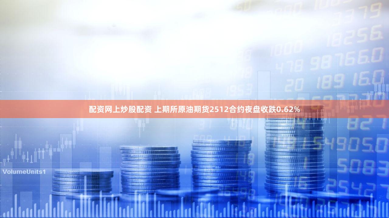 配资网上炒股配资 上期所原油期货2512合约夜盘收跌0.62%