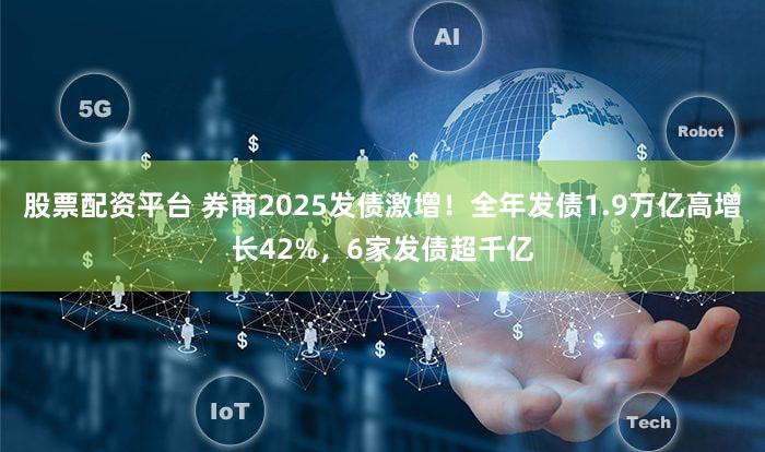 股票配资平台 券商2025发债激增!全年发债1.9万亿高增长42%,6家发债超千亿