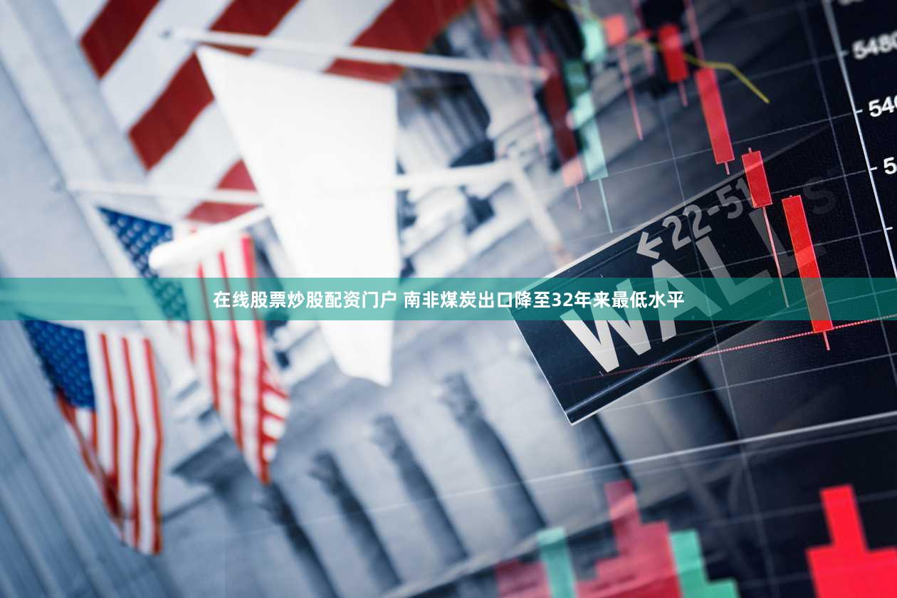 在线股票炒股配资门户 南非煤炭出口降至32年来最低水平