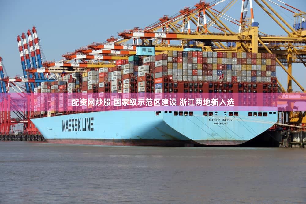 配资网炒股 国家级示范区建设 浙江两地新入选