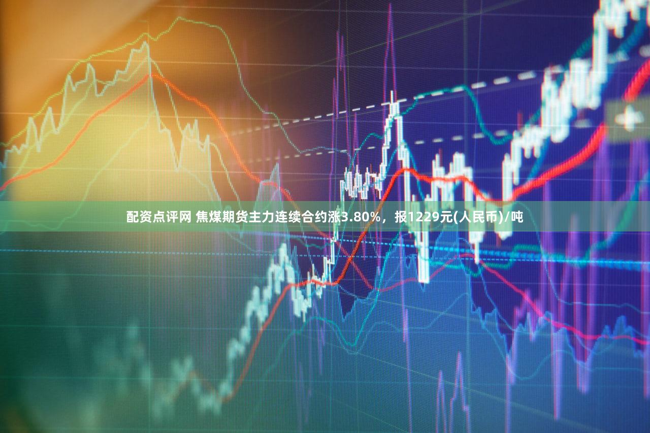 配资点评网 焦煤期货主力连续合约涨3.80%，报1229元(人民币)/吨