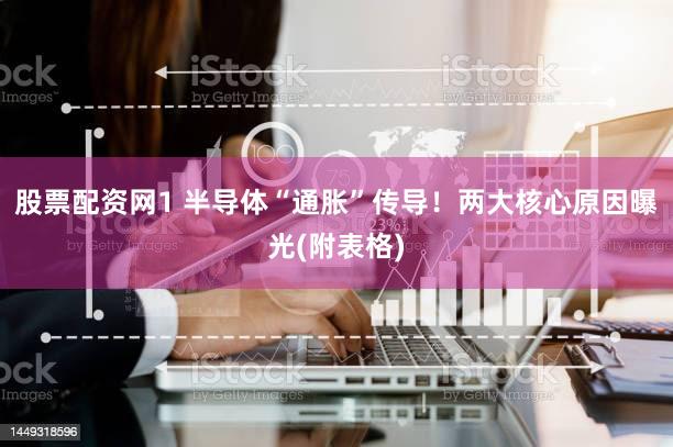 股票配资网1 半导体“通胀”传导！两大核心原因曝光(附表格)