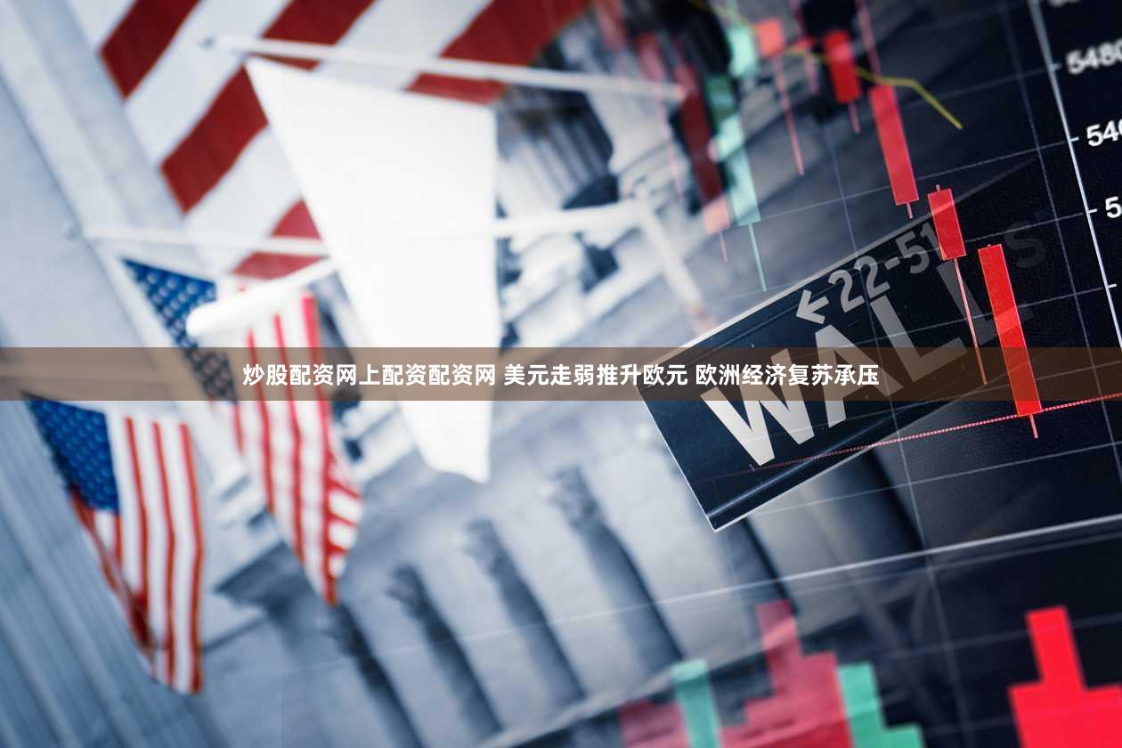 炒股配资网上配资配资网 美元走弱推升欧元 欧洲经济复苏承压