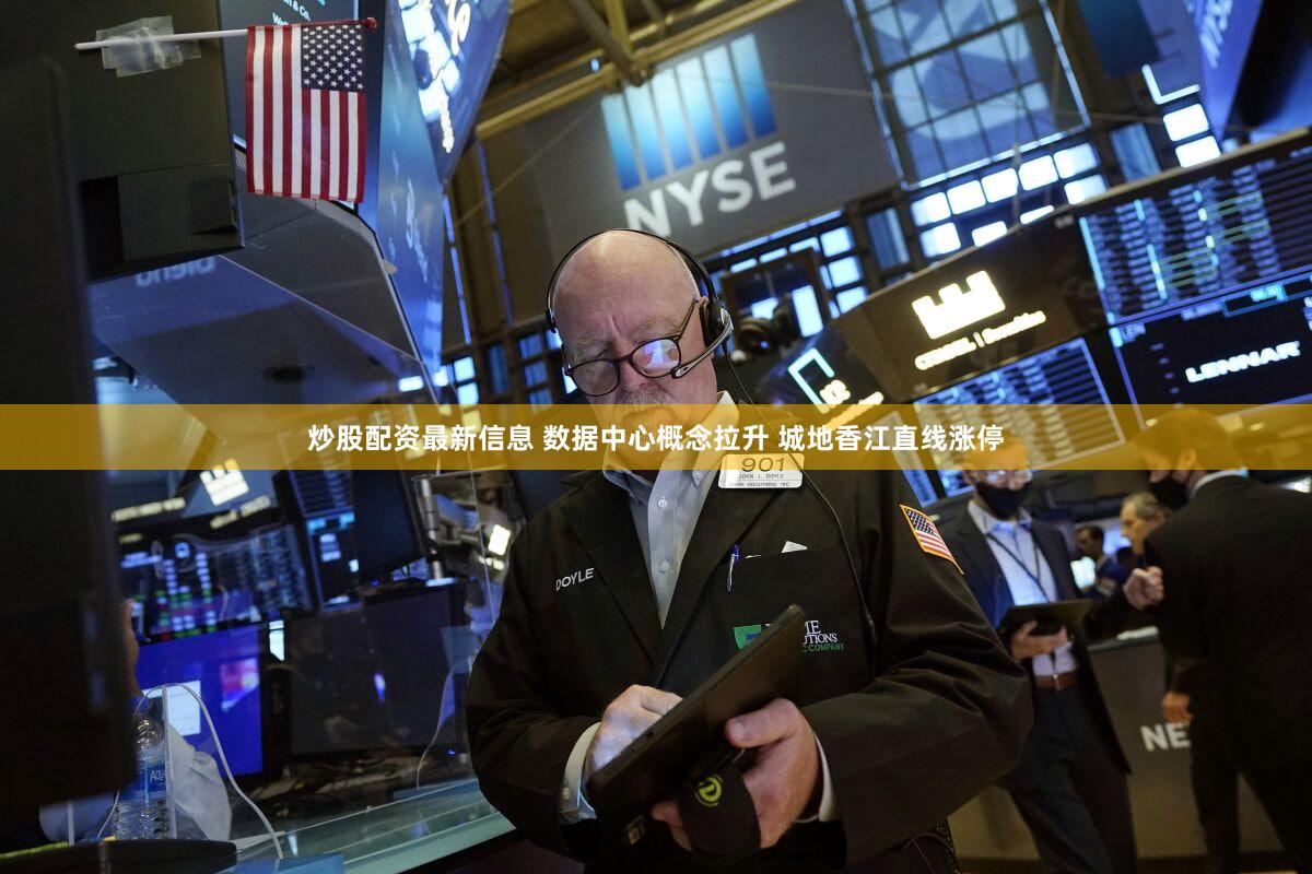 炒股配资最新信息 数据中心概念拉升 城地香江直线涨停
