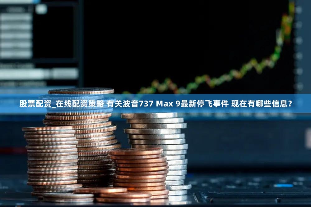 股票配资_在线配资策略 有关波音737 Max 9最新停飞事件 现在有哪些信息？
