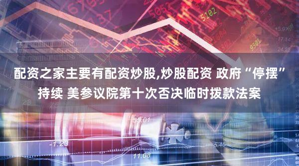 配资之家主要有配资炒股,炒股配资 政府“停摆”持续 美参议院第十次否决临时拨款法案