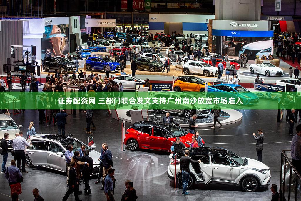 证券配资网 三部门联合发文支持广州南沙放宽市场准入