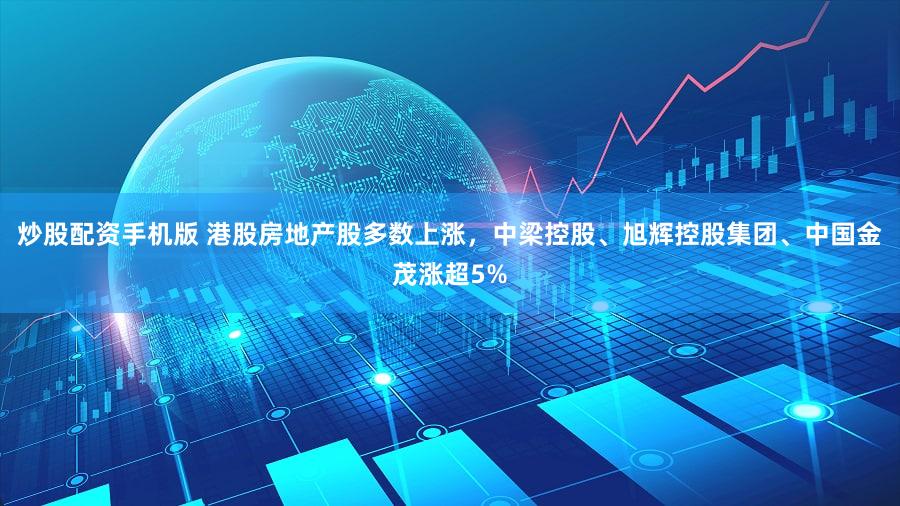 炒股配资手机版 港股房地产股多数上涨，中梁控股、旭辉控股集团、中国金茂涨超5%